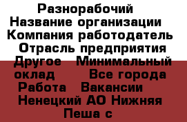 Разнорабочий › Название организации ­ Компания-работодатель › Отрасль предприятия ­ Другое › Минимальный оклад ­ 1 - Все города Работа » Вакансии   . Ненецкий АО,Нижняя Пеша с.